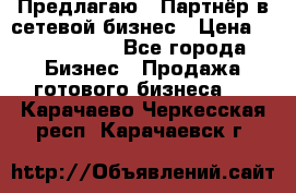 Предлагаю : Партнёр в сетевой бизнес › Цена ­ 1 500 000 - Все города Бизнес » Продажа готового бизнеса   . Карачаево-Черкесская респ.,Карачаевск г.